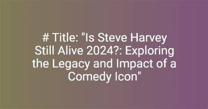 Is Steve Harvey Still Alive in 2024? A Comprehensive Look at His Life and Career